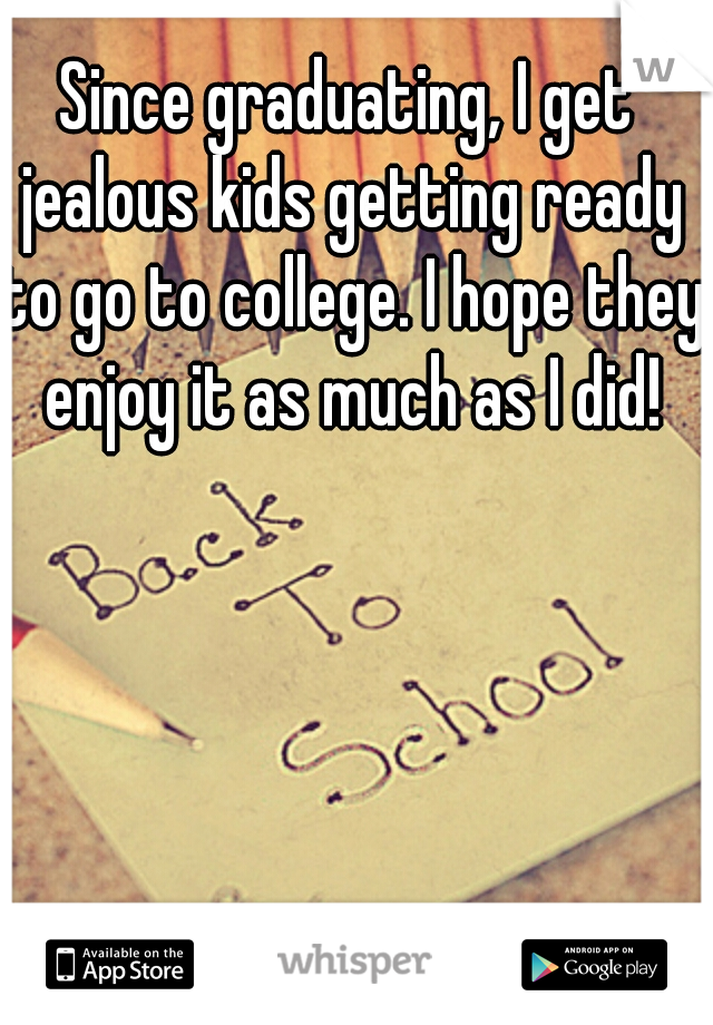 Since graduating, I get jealous kids getting ready to go to college. I hope they enjoy it as much as I did!