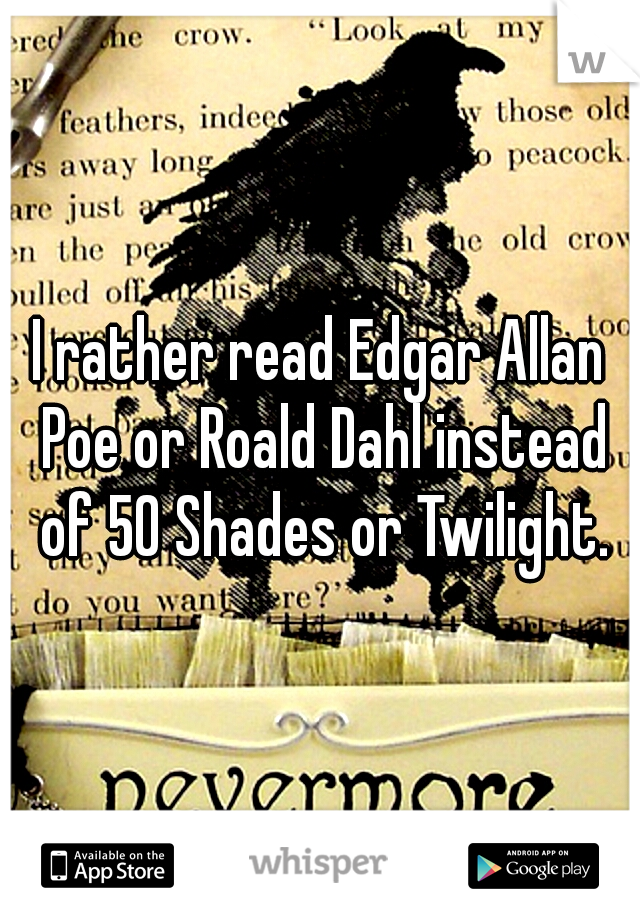 I rather read Edgar Allan Poe or Roald Dahl instead of 50 Shades or Twilight.