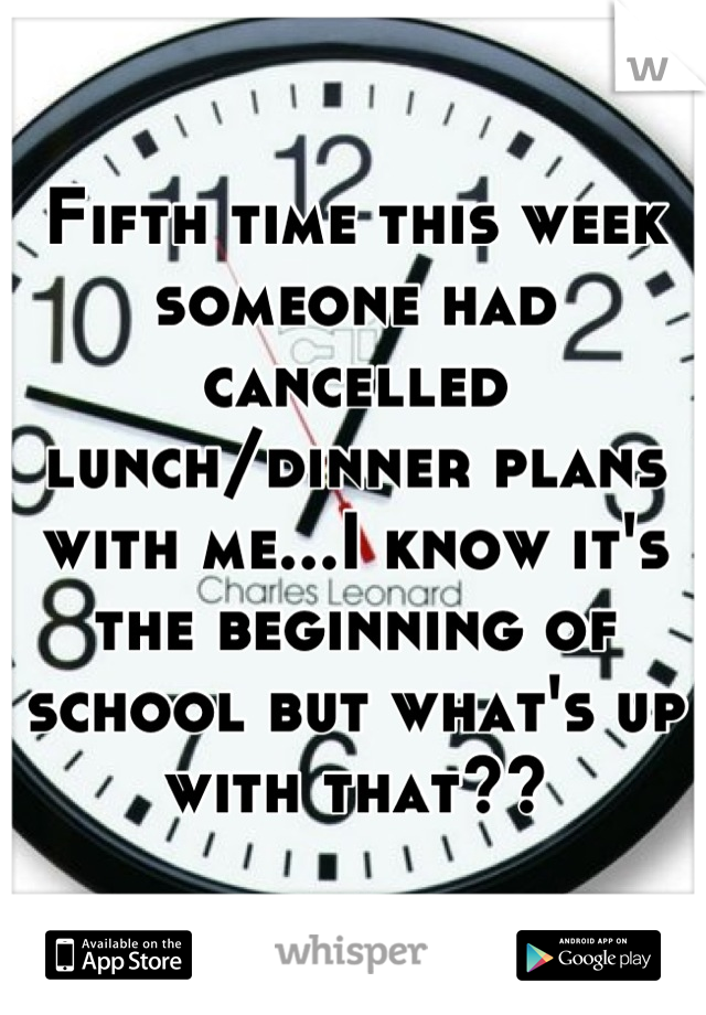 Fifth time this week someone had cancelled lunch/dinner plans with me...I know it's the beginning of school but what's up with that??