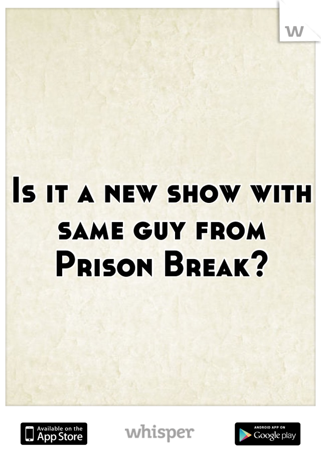 Is it a new show with same guy from Prison Break?