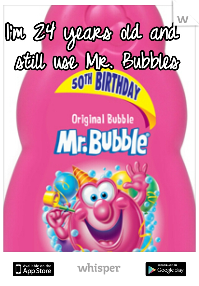 I'm 24 years old and still use Mr. Bubbles