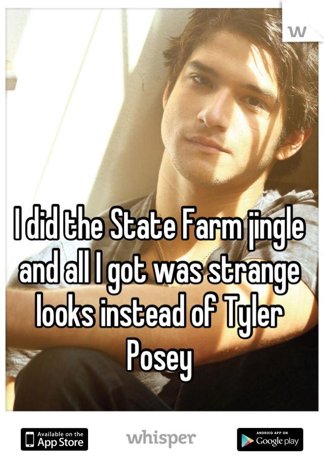 I did the State Farm jingle and all I got was strange looks instead of Tyler Posey