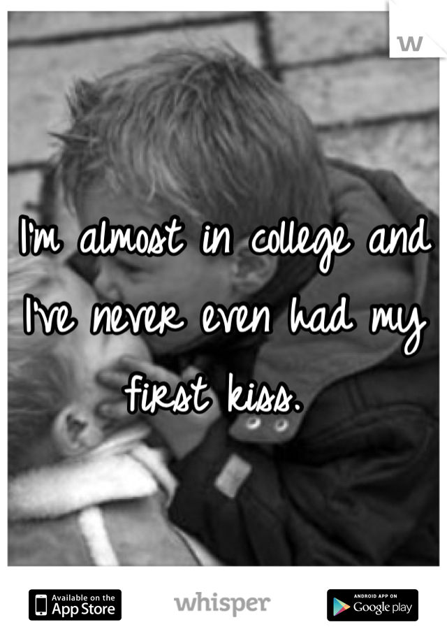 I'm almost in college and I've never even had my first kiss. 