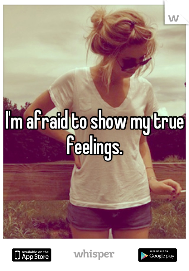 I'm afraid to show my true feelings.