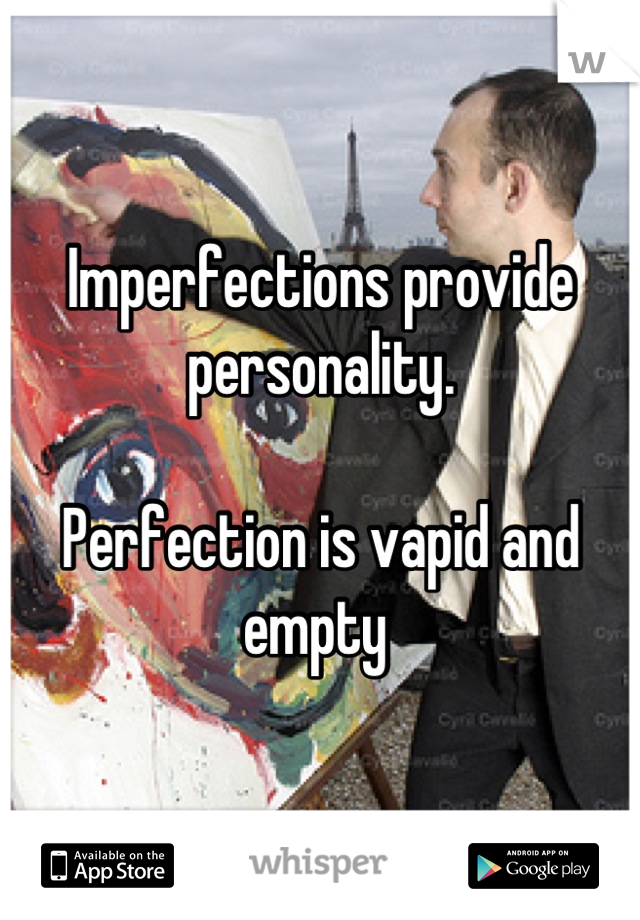 Imperfections provide personality. 

Perfection is vapid and empty 