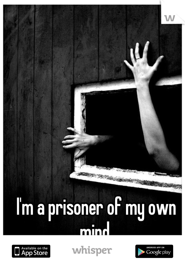 I'm a prisoner of my own mind.