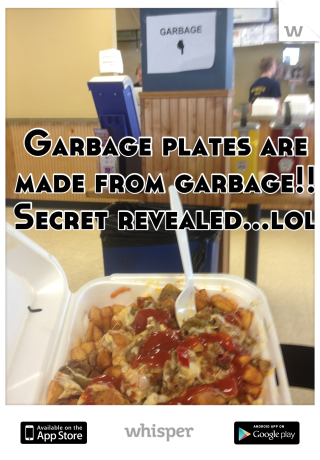 Garbage plates are made from garbage!! Secret revealed...lol