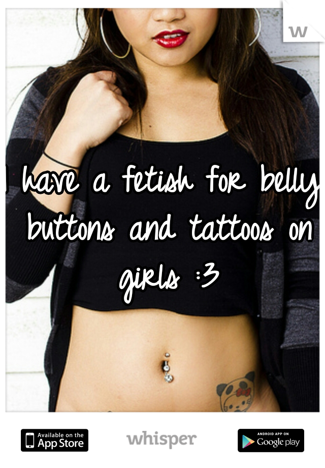 I have a fetish for belly buttons and tattoos on girls :3