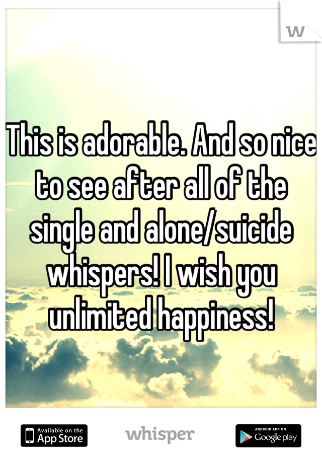 This is adorable. And so nice to see after all of the single and alone/suicide whispers! I wish you unlimited happiness!