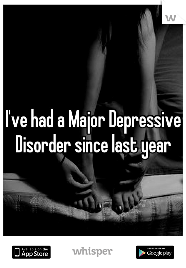 I've had a Major Depressive Disorder since last year