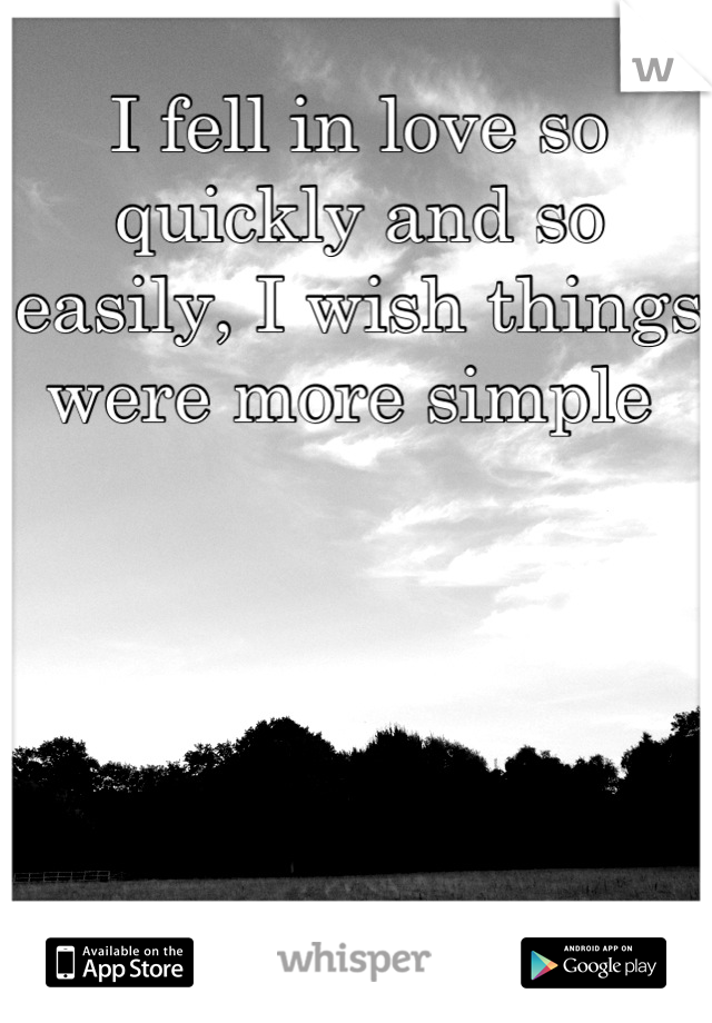 I fell in love so quickly and so easily, I wish things were more simple 
