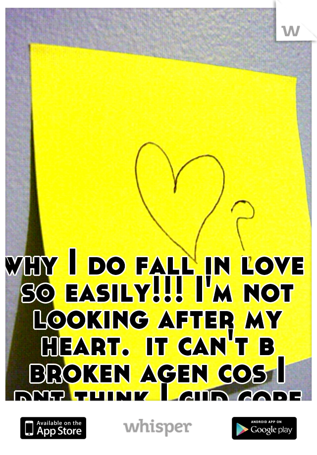 why I do fall in love so easily!!! I'm not looking after my heart.
it can't b broken agen cos I dnt think I cud cope again 