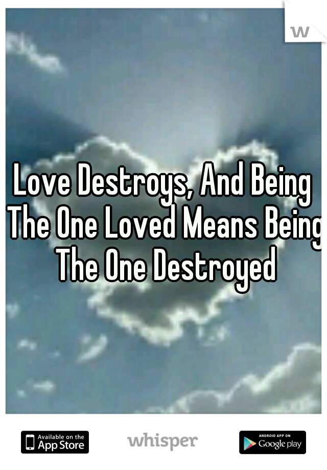 Love Destroys, And Being The One Loved Means Being The One Destroyed