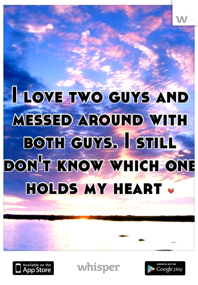 I love two guys and messed around with both guys. I still don't know which one holds my heart 💔