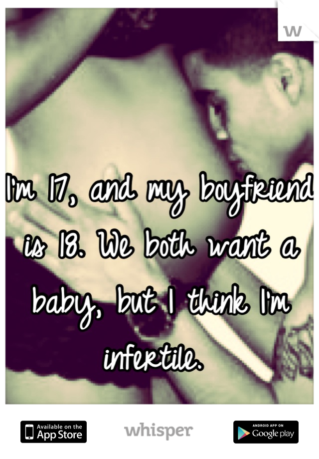 I'm 17, and my boyfriend is 18. We both want a baby, but I think I'm infertile. 