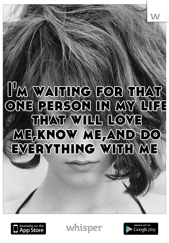 I'm waiting for that one person in my life that will love me,know me,and do everything with me ♥