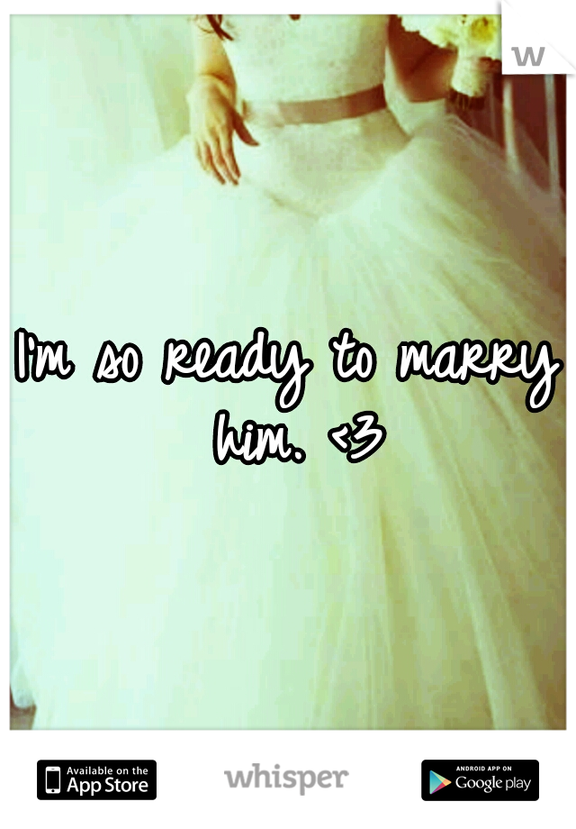 I'm so ready to marry him. <3