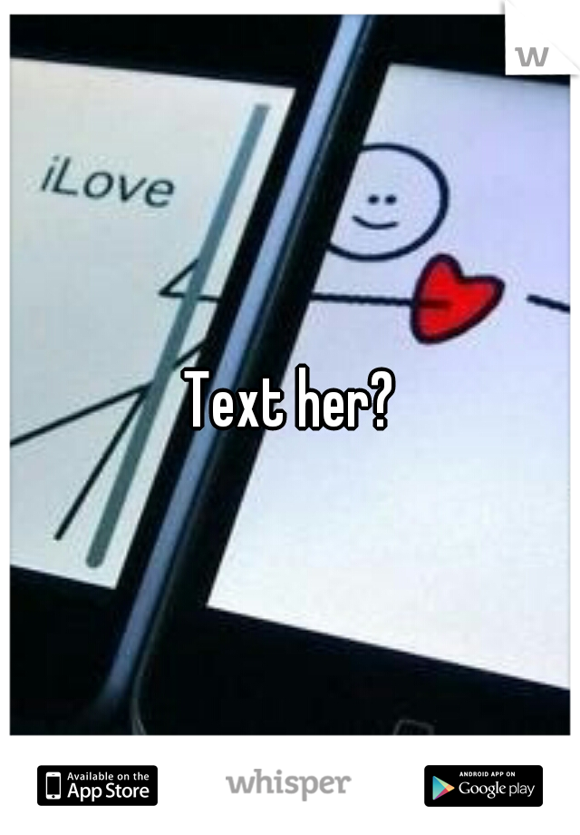 Text her?