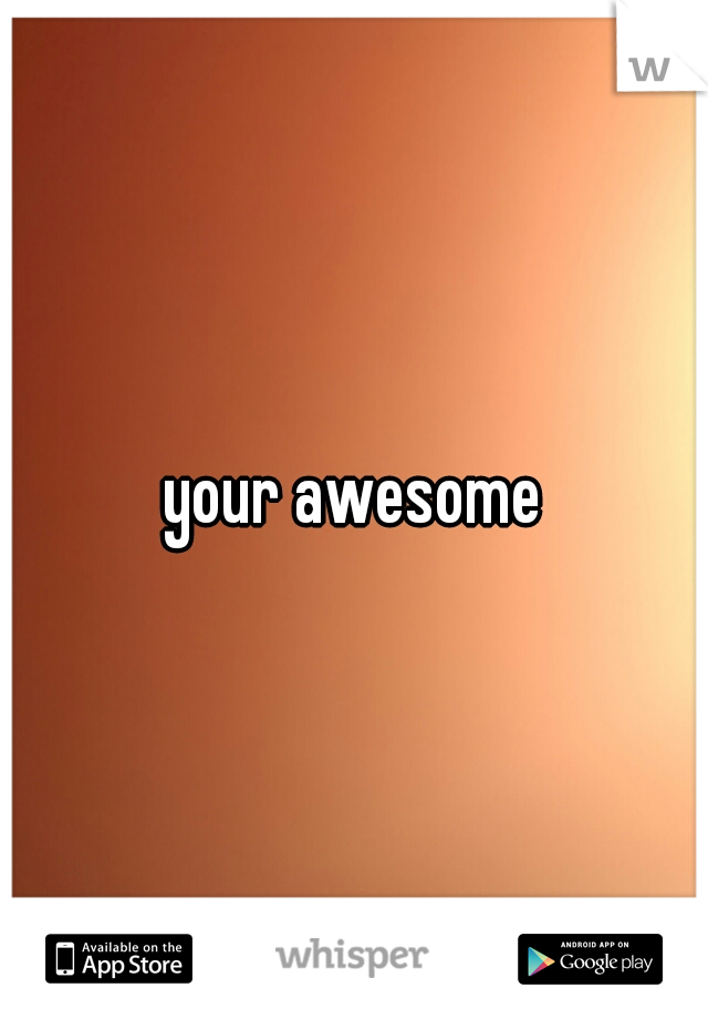 your awesome