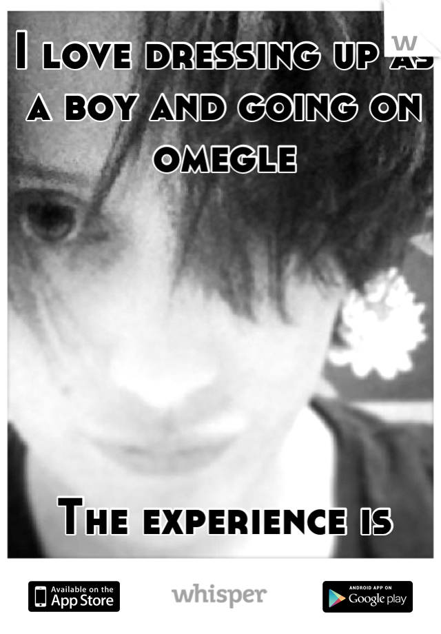 I love dressing up as a boy and going on omegle 






The experience is totally different. 