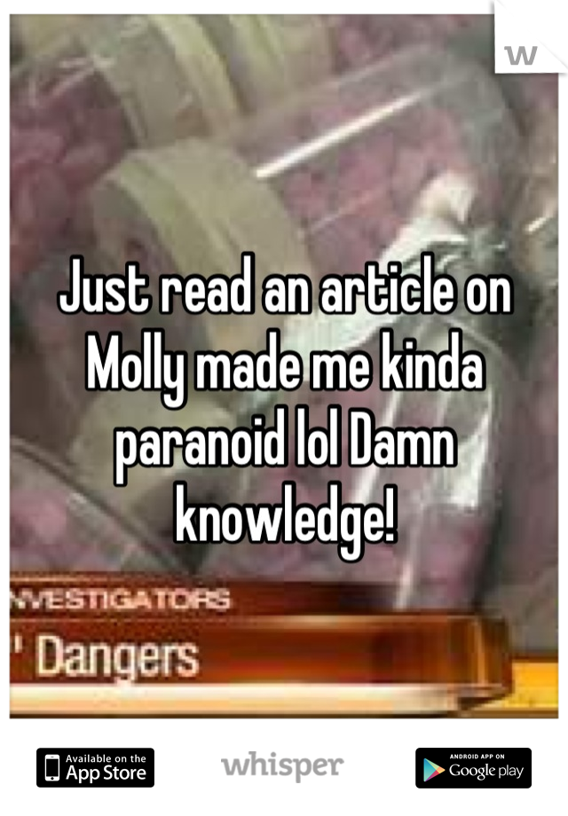 Just read an article on Molly made me kinda paranoid lol Damn knowledge!