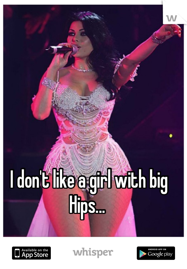 I don't like a girl with big Hips... 