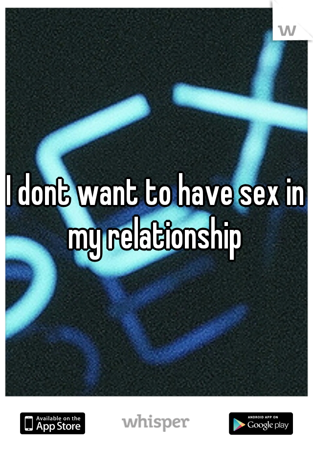 I dont want to have sex in my relationship 