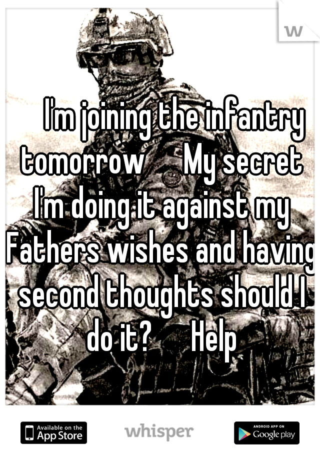 

I'm joining the infantry tomorrow 

My secret I'm doing it against my Fathers wishes and having second thoughts should I do it? 

Help