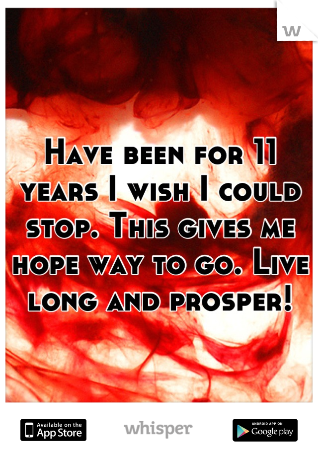 Have been for 11 years I wish I could stop. This gives me hope way to go. Live long and prosper!