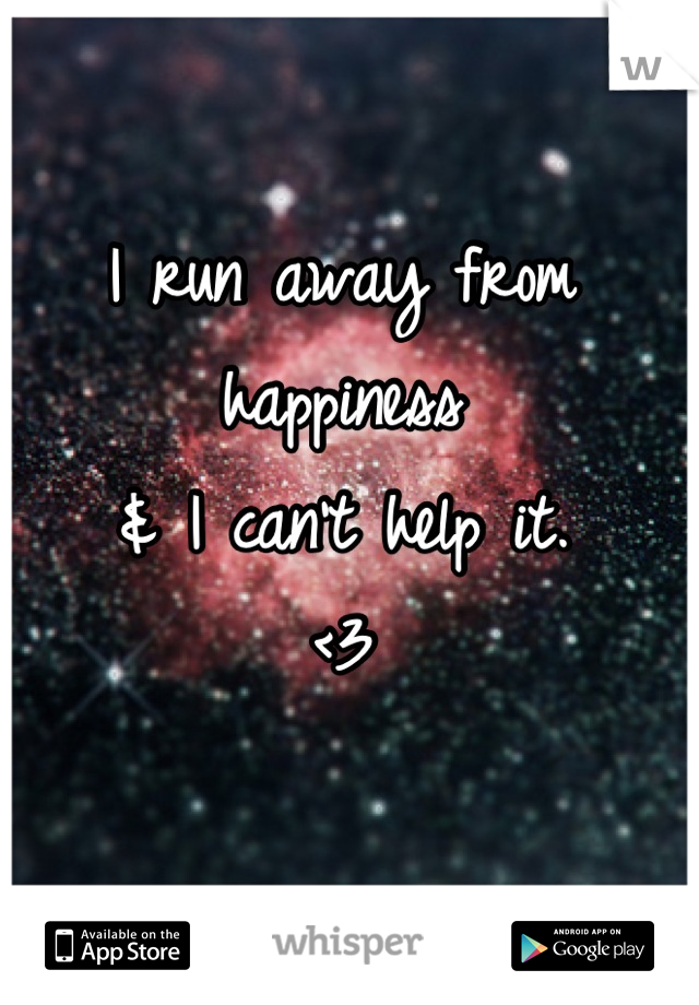 I run away from happiness
& I can't help it.
<3