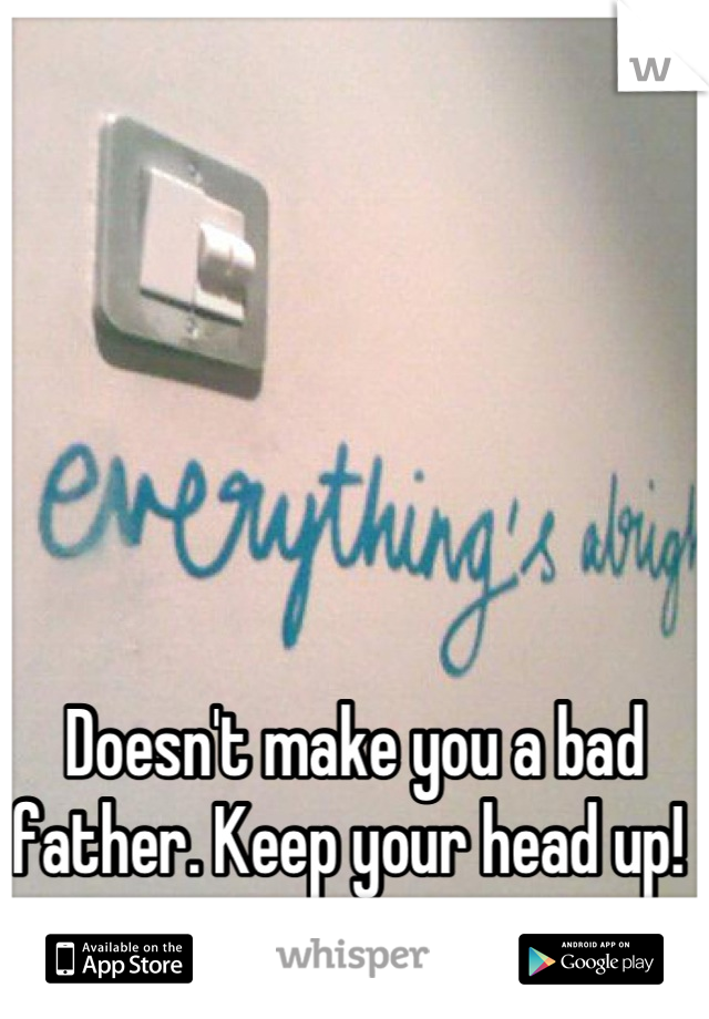 





Doesn't make you a bad father. Keep your head up! 