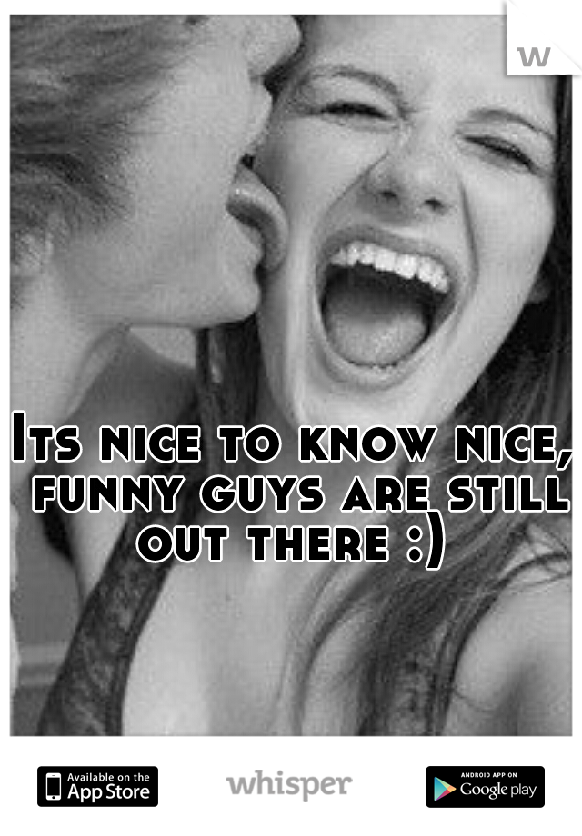 Its nice to know nice, funny guys are still out there :) 