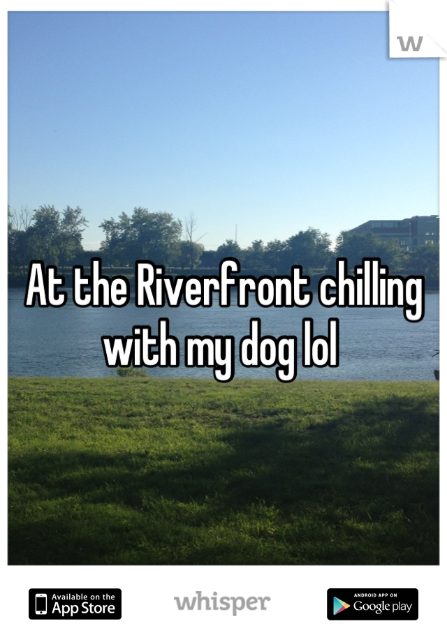 At the Riverfront chilling with my dog lol 