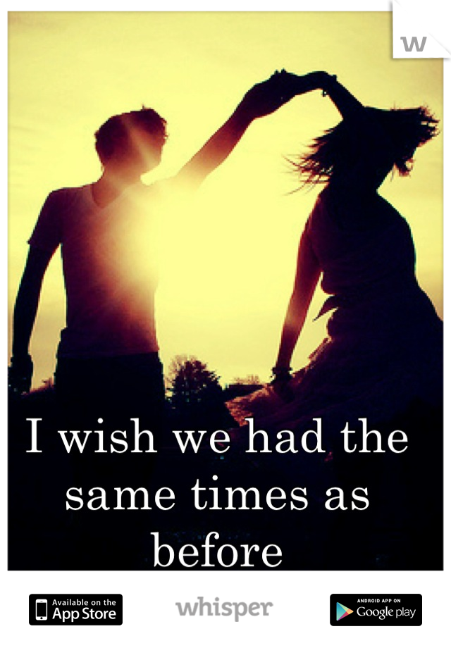 I wish we had the same times as before