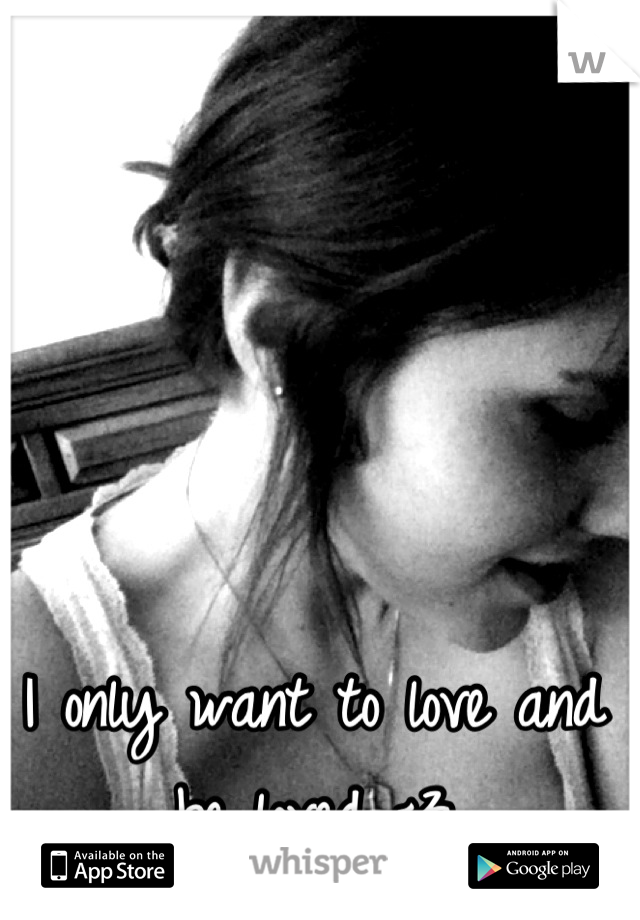 I only want to love and be loved <3