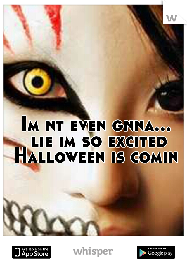 Im nt even gnna... lie im so excited Halloween is comin 