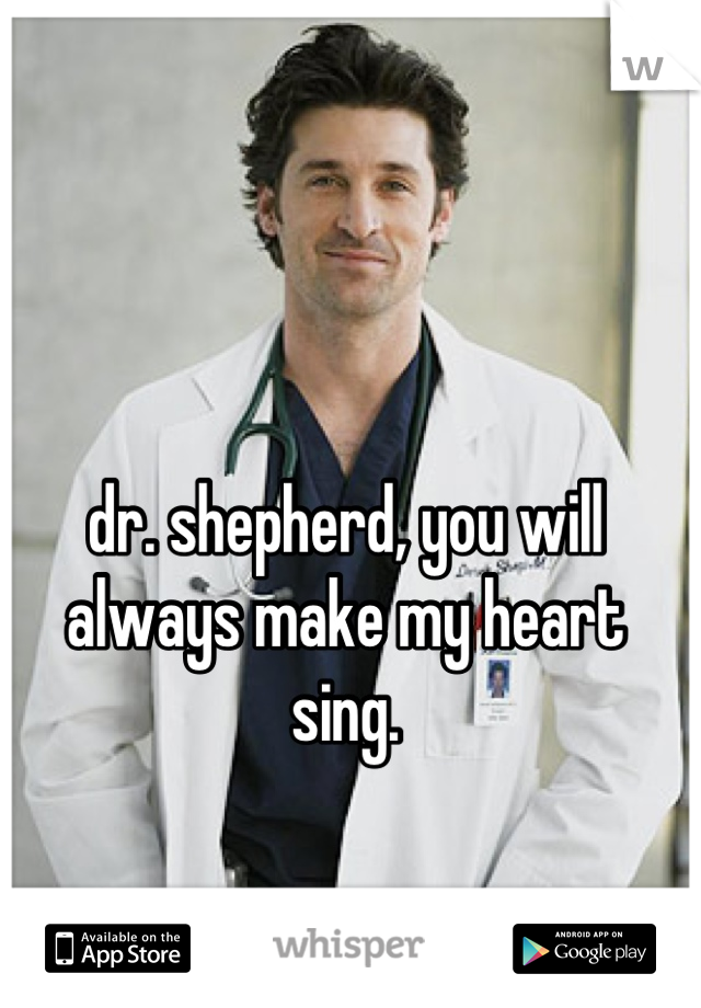 dr. shepherd, you will always make my heart sing.