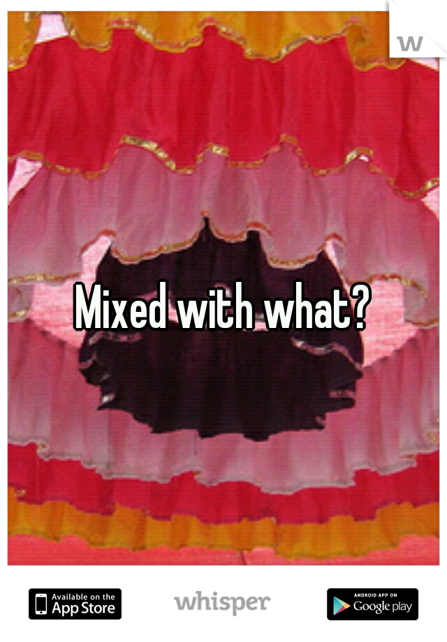 Mixed with what?