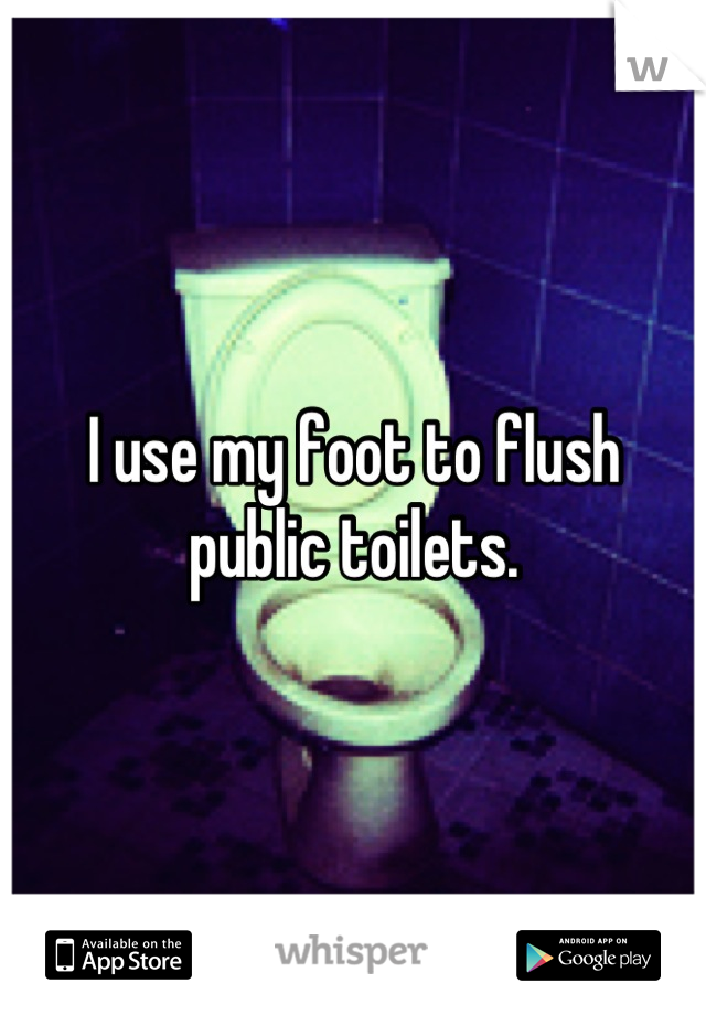 I use my foot to flush public toilets.