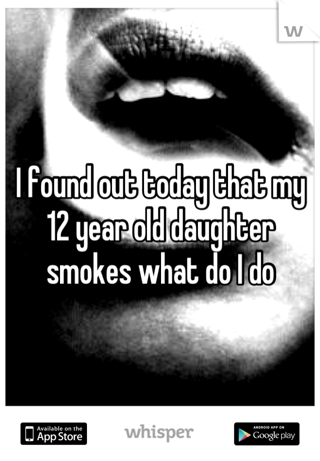 I found out today that my 12 year old daughter smokes what do I do