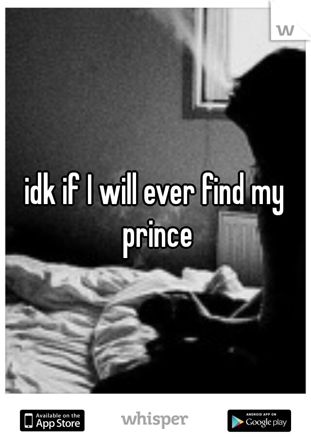 idk if I will ever find my prince