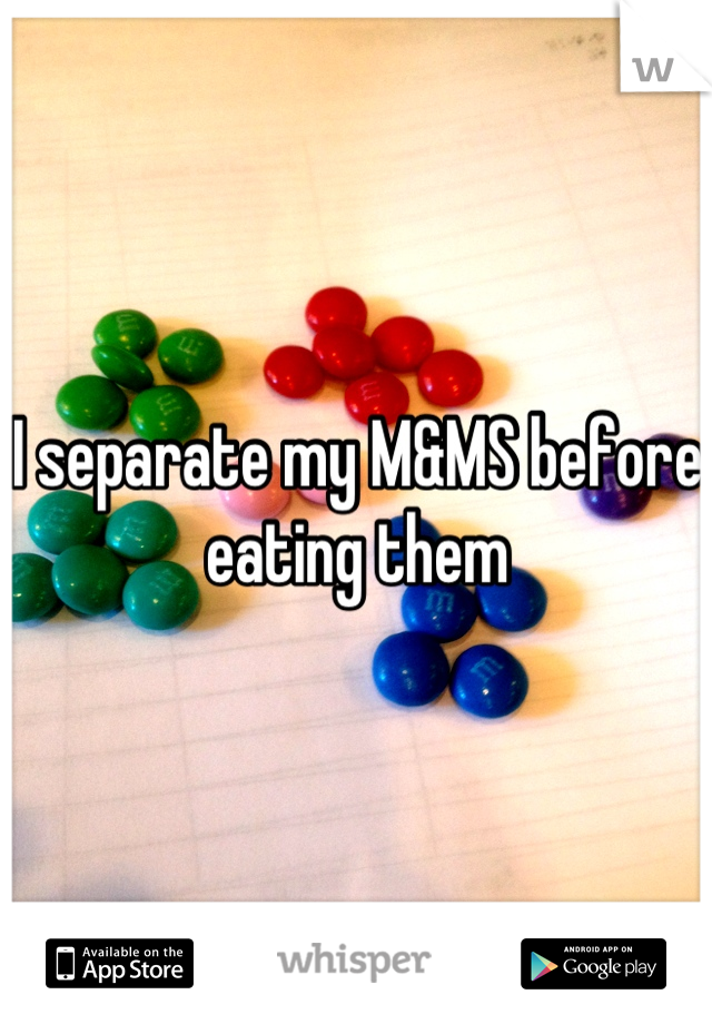 I separate my M&MS before eating them