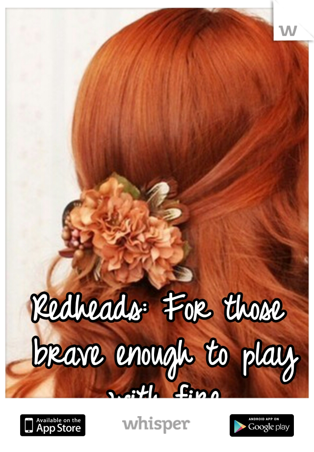 Redheads: For those brave enough to play with fire