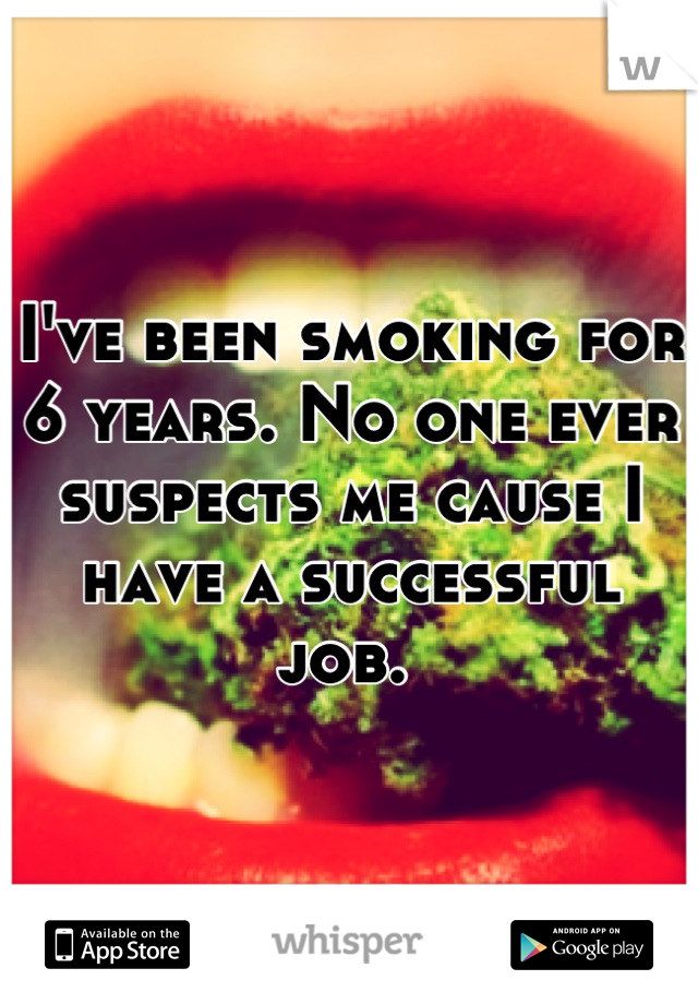 I've been smoking for 6 years. No one ever suspects me cause I have a successful job. 