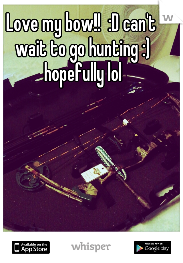 Love my bow!!  :D can't wait to go hunting :) hopefully lol