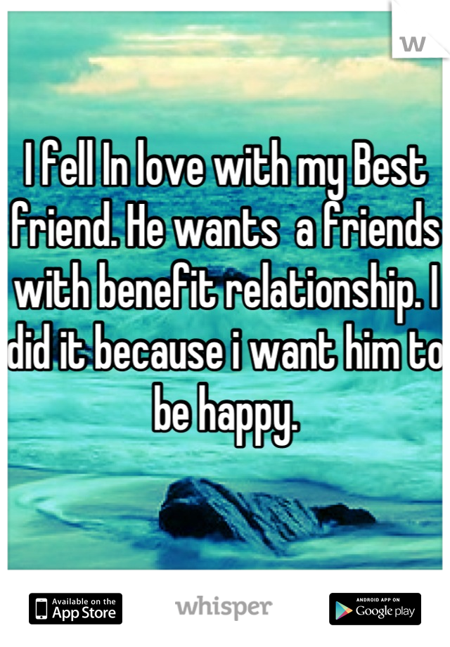 I fell In love with my Best friend. He wants  a friends with benefit relationship. I did it because i want him to be happy. 

