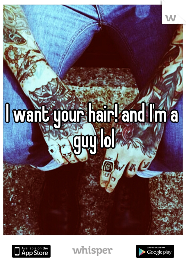 I want your hair! and I'm a guy lol