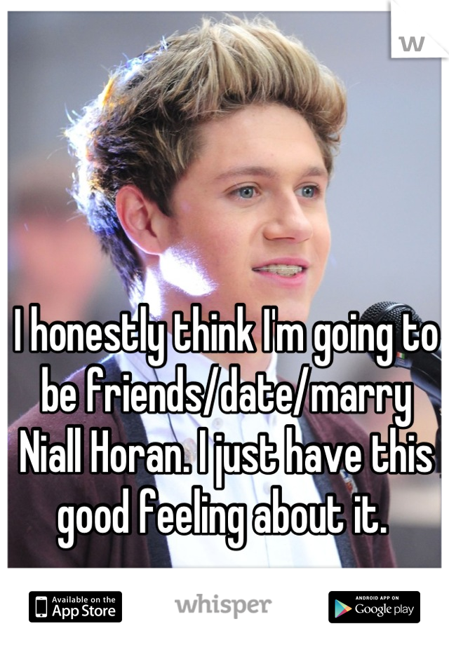 I honestly think I'm going to be friends/date/marry Niall Horan. I just have this good feeling about it. 