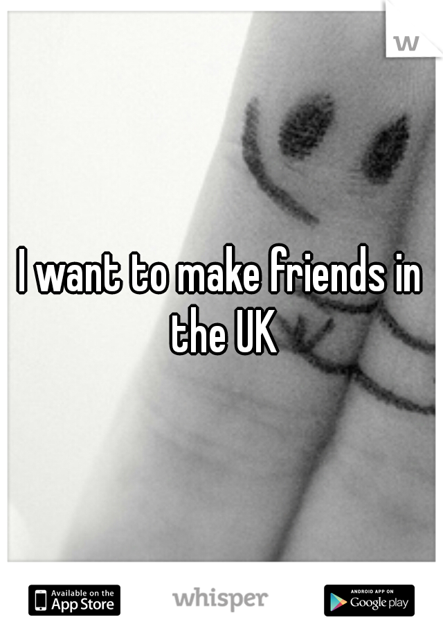 I want to make friends in the UK