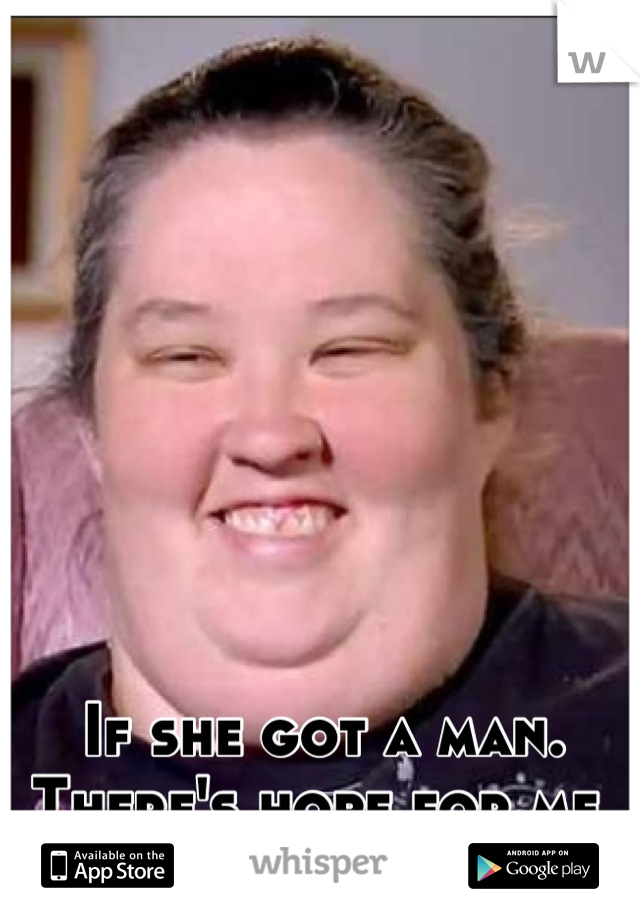 If she got a man. There's hope for me.